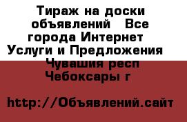 Тираж на доски объявлений - Все города Интернет » Услуги и Предложения   . Чувашия респ.,Чебоксары г.